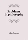 Problems in philosophy - John Bascom