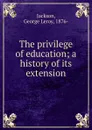 The privilege of education; a history of its extension - George Leroy Jackson