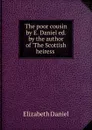 The poor cousin by E. Daniel ed. by the author of .The Scottish heiress . - Elizabeth Daniel