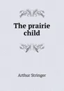 The prairie child - Stringer Arthur