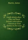 Lamh dearg aboo (The red hand forever) microform : historical Irish drama in five acts - James Martin