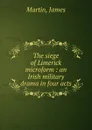 The siege of Limerick microform : an Irish military drama in four acts - James Martin
