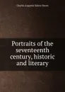 Portraits of the seventeenth century, historic and literary - Sainte-Beuve Charles Augustin