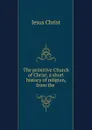 The primitive Church of Christ, a short history of religion, from the . - Jesus Christ