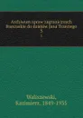 Archiwum spraw zagranicznych francuskie do dziejow Jana Trzeciego. 3 - Kazimierz Waliszewski