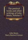 The poetical works and other writings of John Keats, Volume 3 - John Keats
