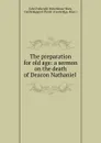 The preparation for old age: a sermon on the death of Deacon Nathaniel . - John Fothergill Waterhouse Ware