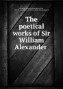 The poetical works of Sir William Alexander - William Alexander Stirling