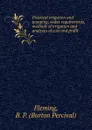 Practical irrigation and pumping; water requirements, methods of irrigation and analyses of cost and profit - Burton Percival Fleming