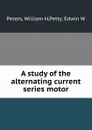 A study of the alternating current series motor - William H. Peters