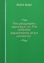 The polygraphic apparatus; or, The different departments of art carried on . - Alois Auer