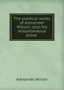 The poetical works of Alexander Wilson: also his miscellaneous prose . - Alexander Wilson