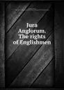 Jura Anglorum. The rights of Englishmen - Francis Plowden