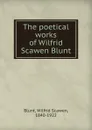 The poetical works of Wilfrid Scawen Blunt - Wilfrid Scawen Blunt