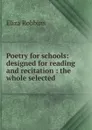Poetry for schools: designed for reading and recitation : the whole selected . - Eliza Robbins