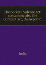 The pocket Evidence act: containing also the Contract act, the Sepcific . - India