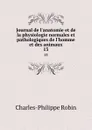 Journal de l.anatomie et de la physiologie normales et pathologiques de l.homme et des animaux. 13 - Charles-Philippe Robin