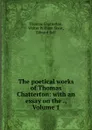 The poetical works of Thomas Chatterton: with an essay on the ., Volume 1 - Thomas Chatterton