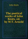 The poetical works of John Keats, ed. by W.T. Arnold - John Keats