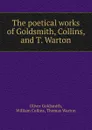The poetical works of Goldsmith, Collins, and T. Warton - Oliver Goldsmith
