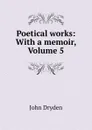 Poetical works: With a memoir, Volume 5 - John Dryden
