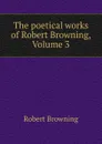 The poetical works of Robert Browning, Volume 3 - Robert Browning