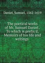 The poetical works of Mr. Samuel Daniel . To which is prefix.d, Memoirs of his life and writings - Samuel Daniel