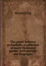The poets. tributes to Garfield; a collection of many memorial poems, with portrait and biography - Moses King