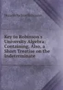 Key to Robinson.s University Algebra: Containing, Also, a Short Treatise on the Indeterminate . - Horatio N. Robinson