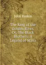 The King of the Golden River, Or, The Black Brothers: A Legend of Stiria - Рескин