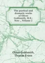 The poetical and dramatic works of Oliver Goldsmith, M.B.: Now ., Volume 2 - Oliver Goldsmith