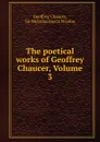 The poetical works of Geoffrey Chaucer, Volume 3 - Geoffrey Chaucer