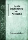 Kants Begrundung der Aesthetik - Hermann Cohen