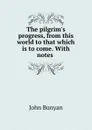 The pilgrim.s progress, from this world to that which is to come. With notes . - John Bunyan