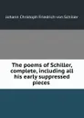 The poems of Schiller, complete, including all his early suppressed pieces . - Johann Christoph Friedrich von Schiller