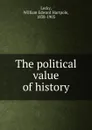 The political value of history - William Edward Hartpole Lecky