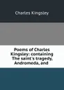 Poems of Charles Kingsley: containing The saint.s tragedy, Andromeda, and . - Charles Kingsley