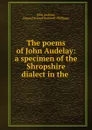 The poems of John Audelay: a specimen of the Shropshire dialect in the . - John Audelay