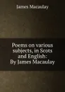 Poems on various subjects, in Scots and English: By James Macaulay - James Macaulay