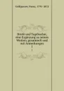 Briefe und Tagebucher, eine Erganzung zu seinen Werken; gesammelt und mit Anmerkungen. 1 - Franz Grillparzer