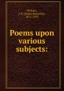 Poems upon various subjects: - James Reynolds Withers