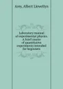 Laboratory manual of experimental physics. A brief course of quantitative experiments intended for beginners - Albert Llewellyn Arey