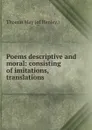 Poems descriptive and moral: consisting of imitations, translations . - Thomas May