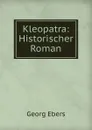 Kleopatra: Historischer Roman - Georg Ebers