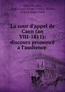 La cour d.appel de Caen (an VIII-1811): discours prononce a l.audience . - Alfred Mazière