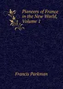 Pioneers of France in the New World, Volume 1 - Francis Parkman