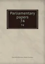 Parliamentary papers. 74 - Great Britain. Parliament. House of Commons