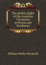 The pitiful plight of the Assyrian Christians in Persia and Kurdistan - W.W. Rockwell