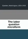 The labor question microform - Washington Gladden