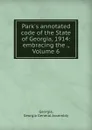 Park.s annotated code of the State of Georgia, 1914: embracing the ., Volume 6 - Georgia General Assembly Georgia